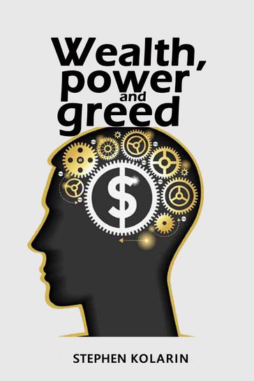 Wealth, Power and Greed - Stephen K. Marchant - Stephen Kolarin
