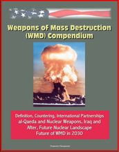 Weapons of Mass Destruction (WMD) Compendium: Definition, Countering, International Partnerships, al-Qaeda and Nuclear Weapons, Iraq and After, Future Nuclear Landscape, Future of WMD in 2030