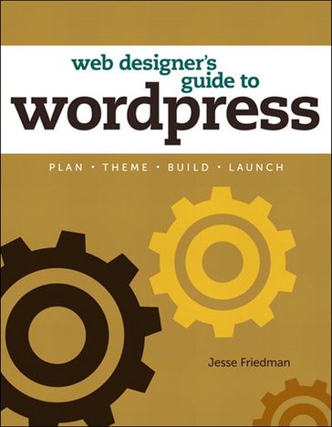 Web Designer's Guide to WordPress: Plan, Theme, Build, Launch - Jesse Friedman