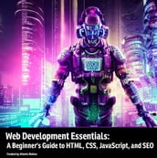 Web Development Essentials: A Beginner s Guide to HTML, CSS, JavaScript, and SEO