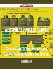 WebSphere Process Server - Simple Steps to Win, Insights and Opportunities for Maxing Out Success