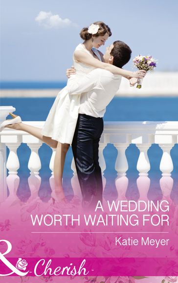 A Wedding Worth Waiting For (Mills & Boon Cherish) (Proposals in Paradise, Book 1) - Katie Meyer