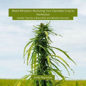 Weed Whispers: Nurturing Your Cannabis Crop to Perfection - Emily Reynolds