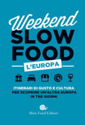 Weekend Slow Food. L Europa. Itinerari di gusto e cultura per scoprire un altra Europa in tre giorni