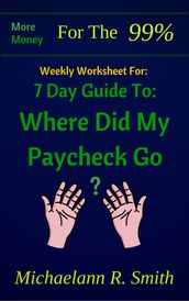 Weekly Worksheet For: More Money for the 99%: 7 Day Guide to: Where Did My Paycheck Go?
