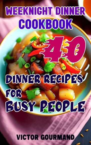 Weeknight Dinner Cookbook: 40 Dinner Recipes for Busy People - Victor Gourmand