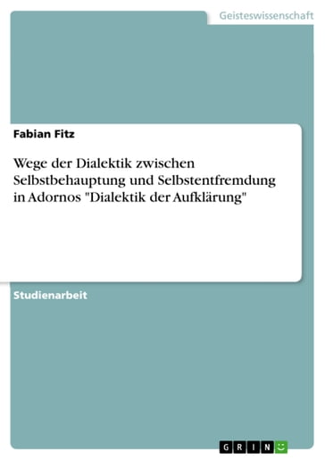 Wege der Dialektik zwischen Selbstbehauptung und Selbstentfremdung in Adornos 'Dialektik der Aufklärung' - Fabian Fitz