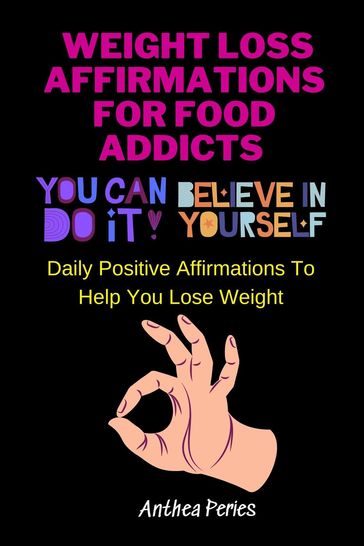 Weight Loss Affirmations For Food Addicts: You Can Do It Believe In Yourself Daily Positive Affirmations To Help You Lose Weight - Anthea Peries