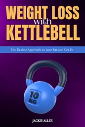 Weight Loss With Kettlebell: The Easiest Approach to Lose Fat and Get Fit
