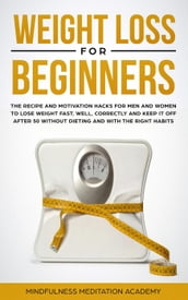 Weight Loss for Beginners: the Recipe and Motivation Hacks for Men and Women to lose Weight fast, well, correctly and keep it off after 50 without dieting and with the right Habits