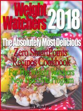 Weight Watchers 2018 FreeStyle Program The Absolutely Most Delicious Zero SmartPoints Recipes Cookbook For The Weight Watchers New FreeStyle Program