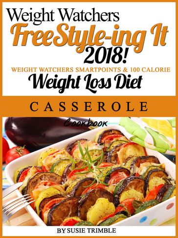 Weight Watchers FreeStyle-ing It 2018! Weight Watchers SmartPoints & 100 Calorie Weight Loss Diet Casserole Cookbook - Susie Trimble
