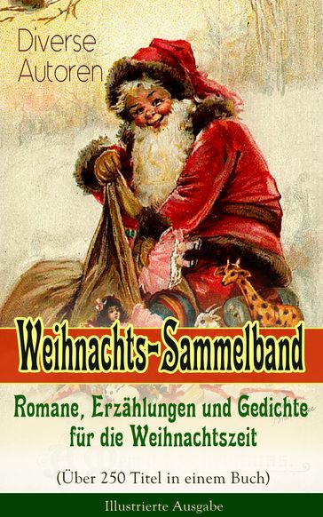 Weihnachts-Sammelband: Romane, Erzählungen und Gedichte für die Weihnachtszeit (Über 250 Titel in einem Buch) - Illustrierte Ausgabe - Adalbert Stifter - Agnes Sapper - Bruder Grimm - Charles Dickens - Clemens Brentano - E. T. A. Hoffmann - Frances Hodgson Burnett - Georg Ebers - Goethe - Hans Christian Andersen - Heinrich Heine - Heinrich Seidel - Hermann Lons - Johanna Spyri - Karl May - Kurt Tucholsky - Ludwig Bechstein - Ludwig Thoma - Luise Buchner - Manfred Kyber - Martin Luther - O. Henry - Wilde Oscar - Paula Dehmel - Peter Rosegger - Rainer Maria Rilke - Selma Lagerlof - Theodor Fontane - Theodor Storm - Walter Benjamin - Wilhelm Raabe