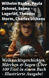 Weihnachtsgeschichten, Märchen & Sagen (Über 100 Titel in einem Buch - Illustrierte Ausgabe)