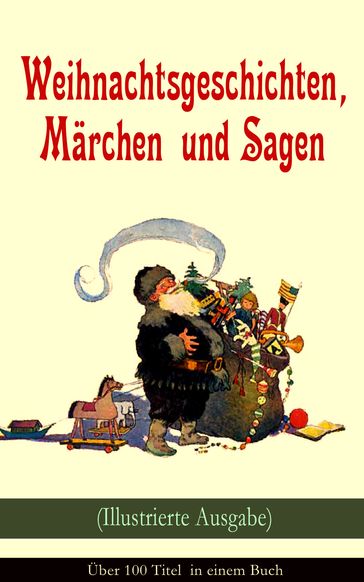 Weihnachtsgeschichten, Märchen und Sagen (Illustrierte Ausgabe) - Über 100 Titel in einem Buch - Adalbert Stifter - Arthur Conan Doyle - Bruder Grimm - Charles Dickens - E. T. A. Hoffmann - Frances Hodgson Burnett - Georg Ebers - Goethe - Hans Christian Andersen - Heinrich Seidel - Hermann Lons - Kurt Tucholsky - Ludwig Bechstein - Ludwig Thoma - Luise Buchner - Manfred Kyber - O. Henry - Wilde Oscar - Paula Dehmel - Peter Rosegger - Selma Lagerlof - Theodor Storm - Walter Benjamin - Wilhelm Raabe