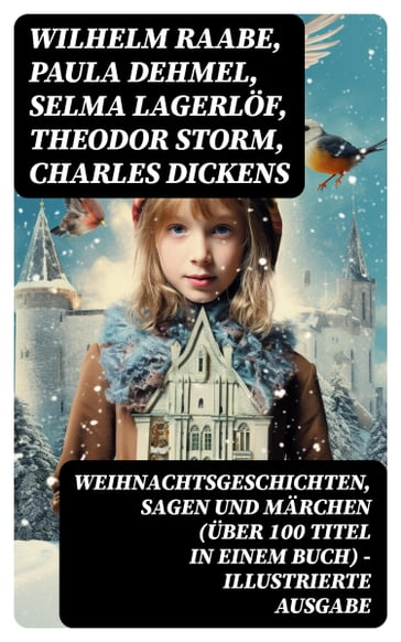 Weihnachtsgeschichten, Sagen und Märchen (Über 100 Titel in einem Buch) - Illustrierte Ausgabe - Wilhelm Raabe - Paula Dehmel - Selma Lagerlof - Theodor Storm - Charles Dickens - Hermann Lons - Ludwig Bechstein - Adalbert Stifter - Ludwig Thoma - Wilde Oscar - Peter Rosegger - Frances Hodgson Burnett - O. Henry - Georg Ebers - E. T. A. Hoffmann - Hans Christian Andersen - Walter Benjamin - Heinrich Seidel - Kurt Tucholsky - Manfred Kyber - Luise Buchner - Goethe - Bruder Grimm