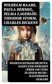 Weihnachtsgeschichten, Sagen und Märchen (Über 100 Titel in einem Buch) - Illustrierte Ausgabe