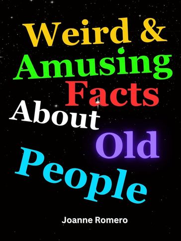 Weird & Amusing Facts About Old People - JOANNE ROMERO