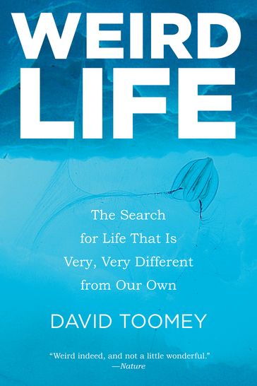 Weird Life: The Search for Life That Is Very, Very Different from Our Own - David Toomey