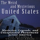 Weird and Mysterious United States, The: Mysteries, Legends, and Unexplained Phenomena across America