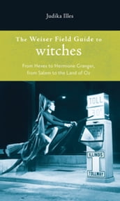 Weiser Field Guide To Witches, The: From Hexes To Hermoine Granger, From Salem To The Land Of Oz