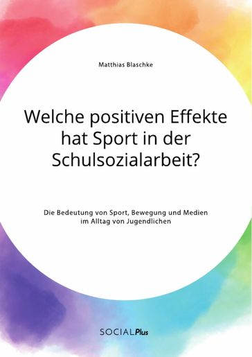 Welche positiven Effekte hat Sport in der Schulsozialarbeit? Die Bedeutung von Sport, Bewegung und Medien im Alltag von Jugendlichen - Matthias Blaschke
