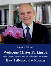 Welcome Mister Parkinson: Four Years of Battling from the Frontline of the Disease How I Silenced the Monster