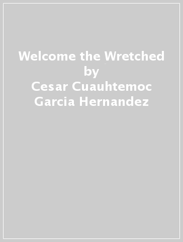 Welcome the Wretched - Cesar Cuauhtemoc Garcia Hernandez
