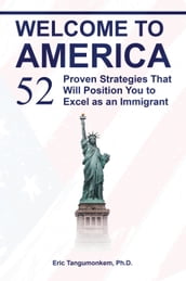 Welcome to America: 52 Proven Strategies That Will Position You to Excel as an Immigrant