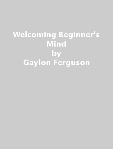 Welcoming Beginner's Mind - Gaylon Ferguson