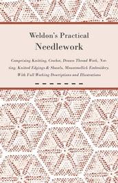 Weldon s Practical Needlework Comprising - Knitting, Crochet, Drawn Thread Work, Netting, Knitted Edgings & Shawls, Mountmellick Embroidery. With Full Working Descriptions and Illustrations