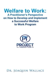 Welfare to Work: a Practitioner s Perspective on How to Develop and Implement a Successful Welfare to Work Program