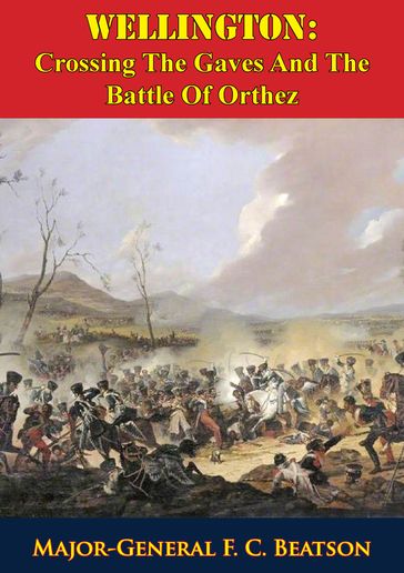 Wellington: Crossing The Gaves And The Battle Of Orthez - Major-General F. C. Beatson