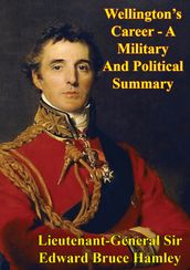 Wellington s Career - A Military And Political Summary
