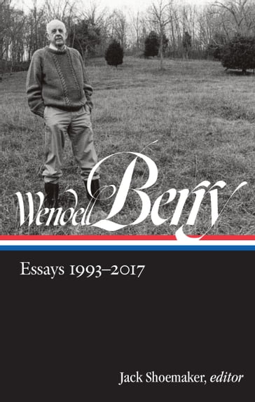 Wendell Berry: Essays 1993-2017 (LOA #317) - Wendell Berry