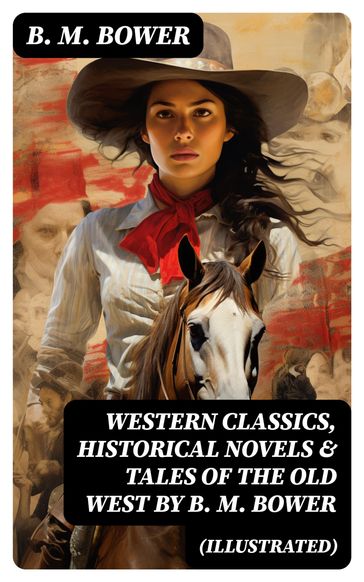 Western Classics, Historical Novels & Tales of the Old West by B. M. Bower (Illustrated) - B. M. Bower