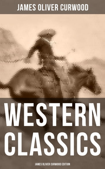 Western Classics: James Oliver Curwood Edition - James Oliver Curwood