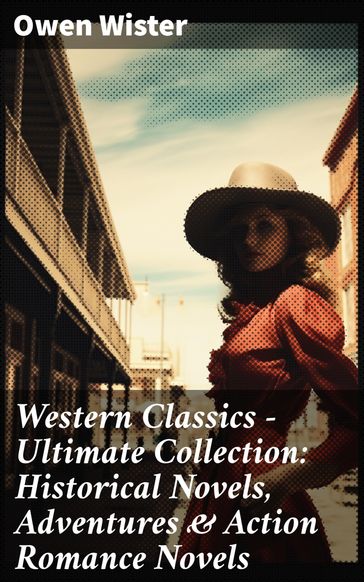 Western Classics - Ultimate Collection: Historical Novels, Adventures & Action Romance Novels - Owen Wister