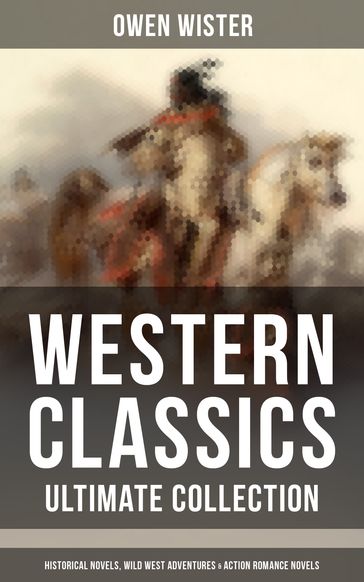 Western Classics - Ultimate Collection: Historical Novels, Adventures & Action Romance Novels - Owen Wister