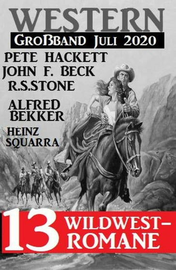 Western Großband Juli 2020 - 13 Wildwestromane - Alfred Bekker - Heinz Squarra - John F. Beck - Pete Hackett - R. S. Stone