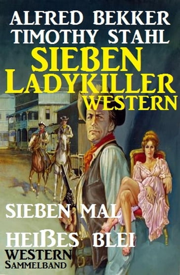 Western Sammelband: Sieben mal heißes Blei - Sieben Ladykiller Western - Alfred Bekker - Timothy Stahl