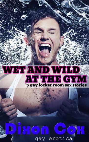 Wet And Wild At The Gym: 3 Gay Locker Room Sex Stories - Dixon Cox