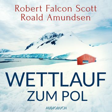 Wettlauf zum Pol - Robert Falcon Scott - Roald Amundsen