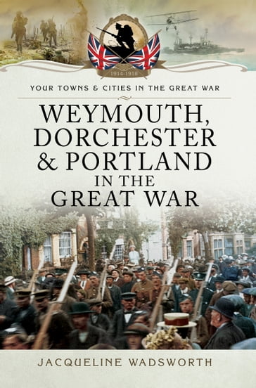 Weymouth, Dorchester & Portland in the Great War - Jacqueline Wadsworth
