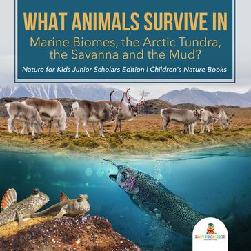 What Animals Survive in Marine Biomes, the Arctic Tundra, the Savanna and the Mud?  Nature for Kids Junior Scholars Edition   Children's Nature Books - Baby Professor