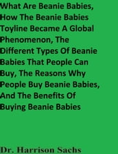 What Are Beanie Babies, How The Beanie Babies Toyline Became A Global Phenomenon, The Different Types Of Beanie Babies That People Can Buy, The Reasons Why People Buy Beanie Babies, And The Benefits Of Buying Beanie Babies