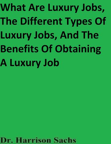 What Are Luxury Jobs, The Different Types Of Luxury Jobs, And The Benefits Of Obtaining A Luxury Job - Dr. Harrison Sachs