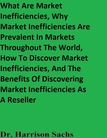 What Are Market Inefficiencies, Why Market Inefficiencies Are Prevalent In Markets Throughout The World, How To Discover Market Inefficiencies, And The Benefits Of Discovering Market Inefficiencies As A Reseller - Dr. Harrison Sachs