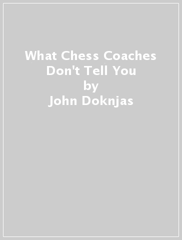 What Chess Coaches Don't Tell You - John Doknjas - Victoria Doknjas