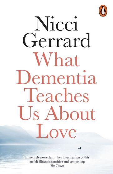 What Dementia Teaches Us About Love - Nicci Gerrard